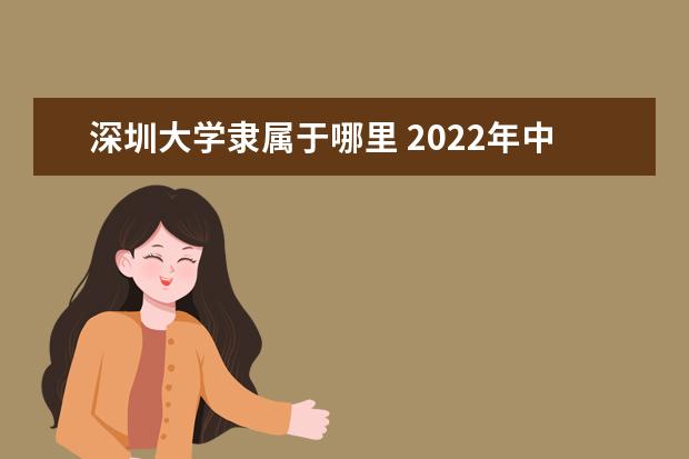 深圳大学隶属于哪里 2022年中国最好的大学