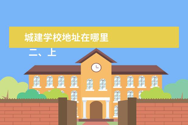 城建学校地址在哪里 
  二、上海城建职业学院介绍