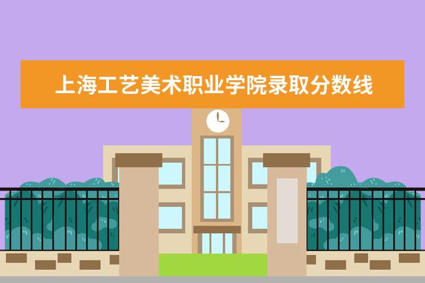 上海工艺美术职业学院录取分数线 上海工艺美术职业学院历年分数线汇总