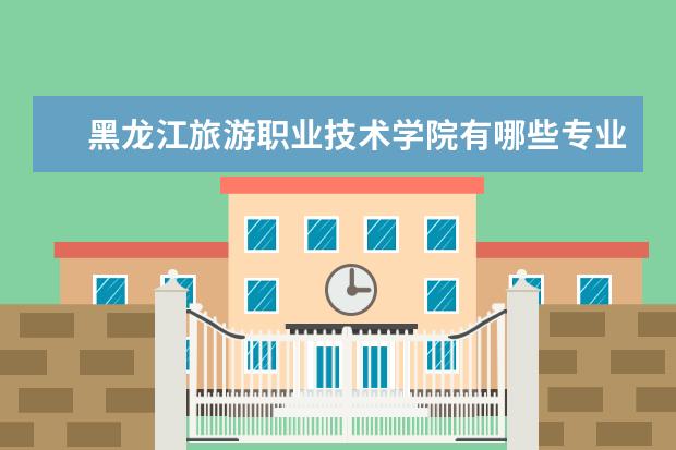 黑龙江旅游职业技术学院有哪些专业 就业前景如何