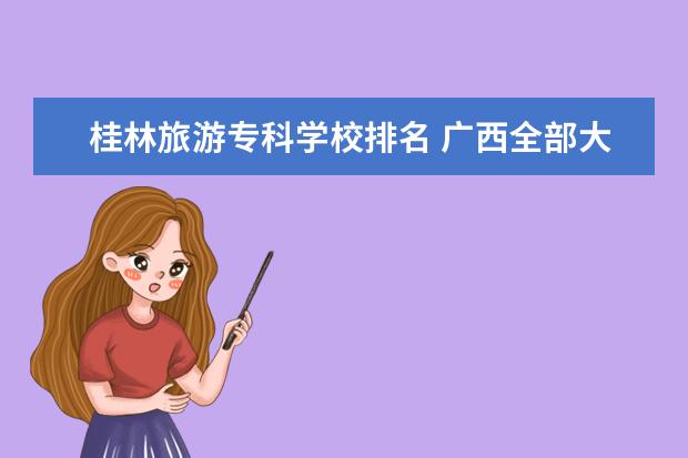 桂林旅游专科学校排名 广西全部大专学校排名