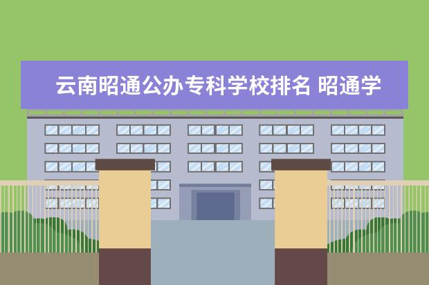 云南昭通公办专科学校排名 昭通学院是几本大学