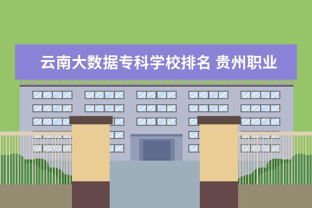 云南大数据专科学校排名 贵州职业学校排名前十2022