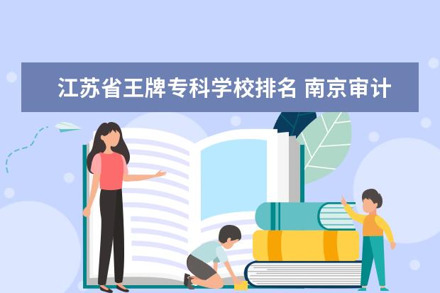 江苏省王牌专科学校排名 南京审计大学王牌专业排名