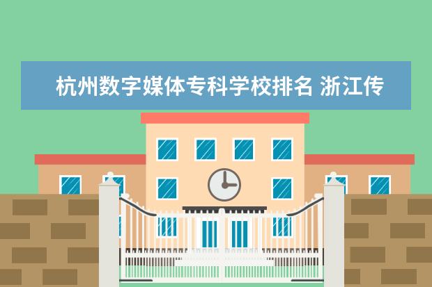 杭州数字媒体专科学校排名 浙江传媒学院在艺术类院校排名