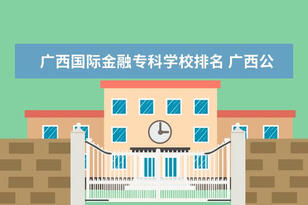 广西国际金融专科学校排名 广西公办专科学校排名