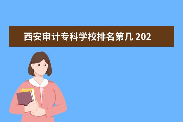 西安审计专科学校排名第几 2022年杨凌职业技术学院排名多少名