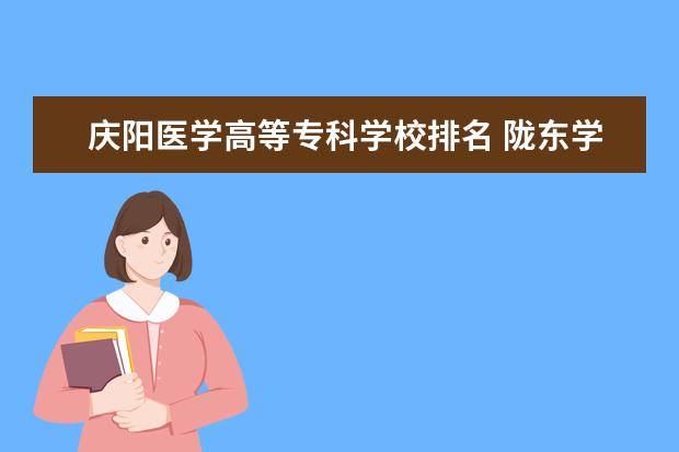 庆阳医学高等专科学校排名 陇东学院排名