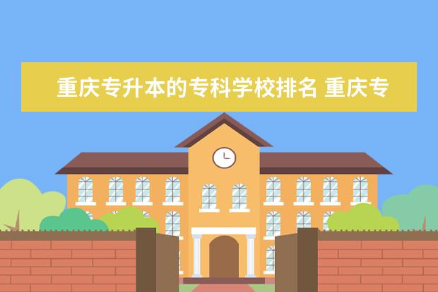 重庆专升本的专科学校排名 重庆专升本率最高的专科学校2022