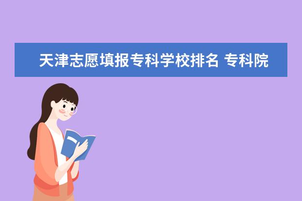 天津志愿填报专科学校排名 专科院校排名最新排行榜