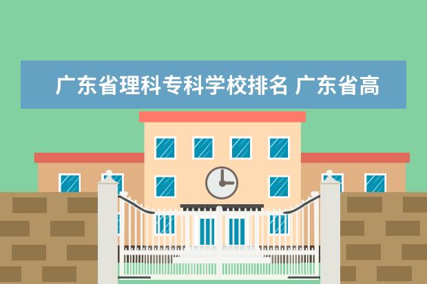 广东省理科专科学校排名 广东省高职院校最新排名