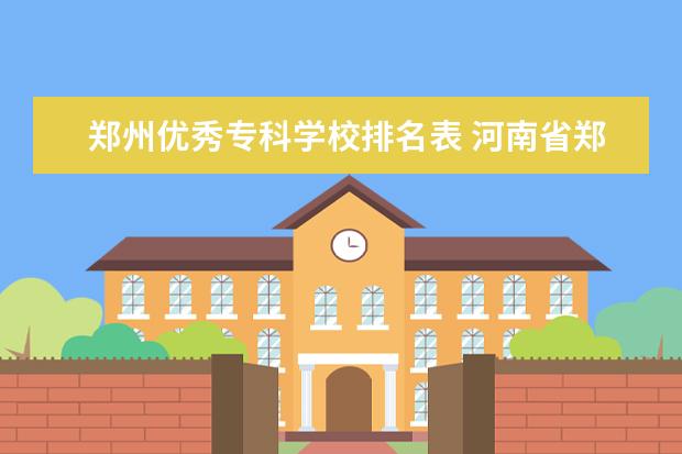 郑州优秀专科学校排名表 河南省郑州市大专院校名单