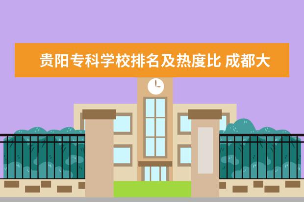 贵阳专科学校排名及热度比 成都大学和重庆大学究竟哪个实力更强?