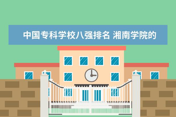 中国专科学校八强排名 湘南学院的具体位置是在哪啊要具体一点哦