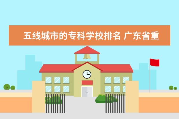 五线城市的专科学校排名 广东省重点职业技术学校排行榜