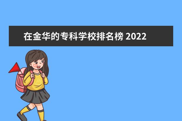 在金华的专科学校排名榜 2022金华职业技术学院排名多少名