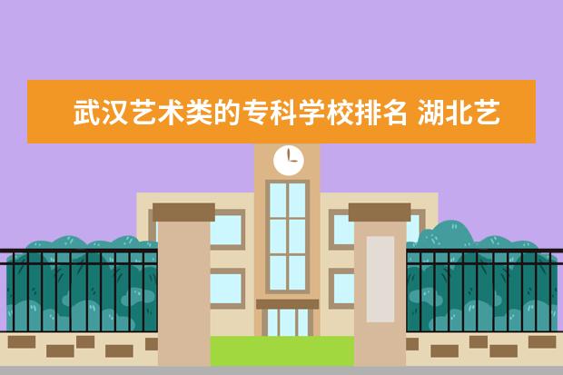 武汉艺术类的专科学校排名 湖北艺术本科院校排名