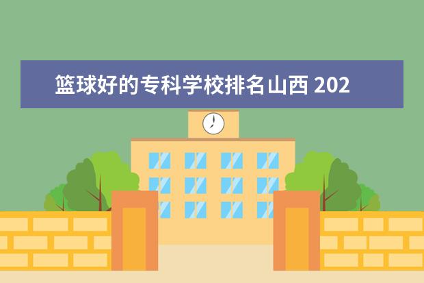 篮球好的专科学校排名山西 2022年江西软件职业技术大学排名多少名