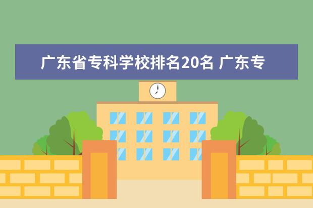 广东省专科学校排名20名 广东专科院校排名