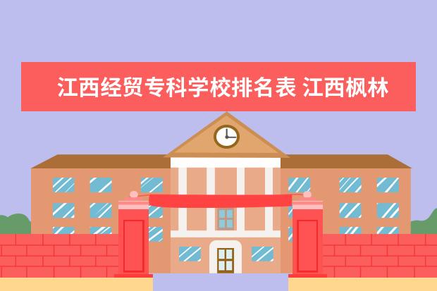 江西经贸专科学校排名表 江西枫林涉外经贸职业学院怎么样
