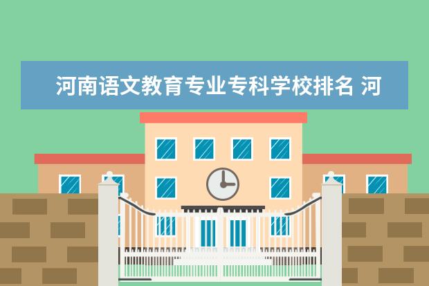河南语文教育专业专科学校排名 河南省哪个师范学校好