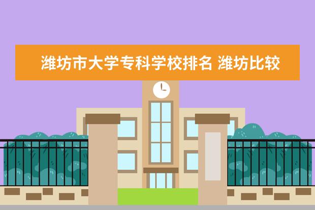 潍坊市大学专科学校排名 潍坊比较好的大专学校