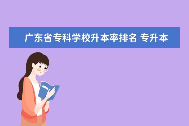 广东省专科学校升本率排名 专升本率高的专科学校排名
