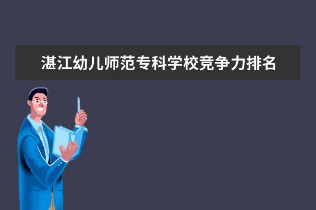 湛江幼儿师范专科学校竞争力排名 湛江幼儿师范专科学校2023招生分数