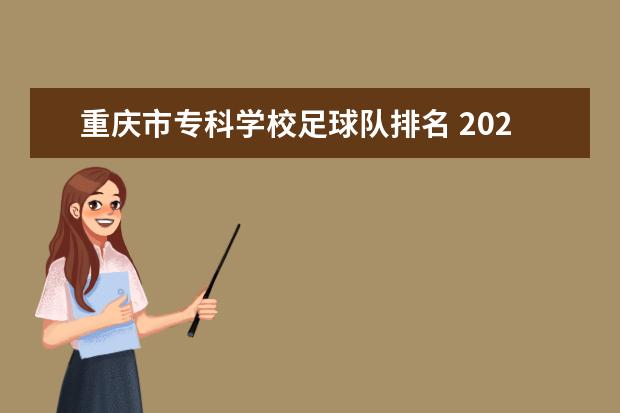 重庆市专科学校足球队排名 2022年重庆单招各学校分数线