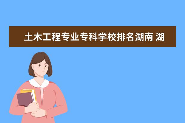 土木工程专业专科学校排名湖南 湖南城市学院专业排名