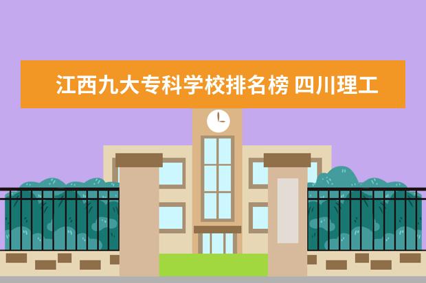 江西九大专科学校排名榜 四川理工学院是几本_四川理工学院怎么样