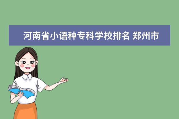 河南省小语种专科学校排名 郑州市的二本大学有哪些?