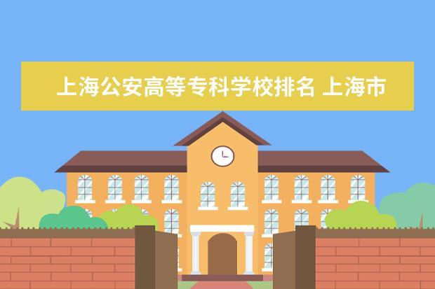 上海公安高等专科学校排名 上海市公办专科排名