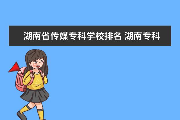 湖南省传媒专科学校排名 湖南专科学校排名
