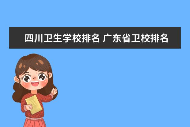 四川卫生学校排名 广东省卫校排名榜 长沙职高卫校排名