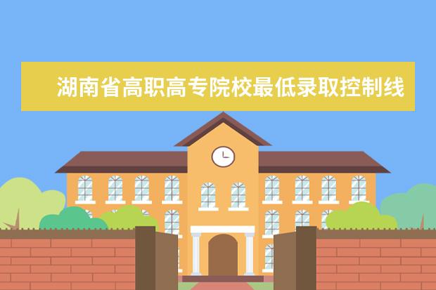 湖南省高职高专院校最低录取控制线 广东省高职高考学费