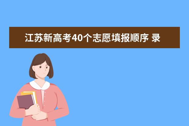 江苏新高考40个志愿填报顺序 录取规则是什么
