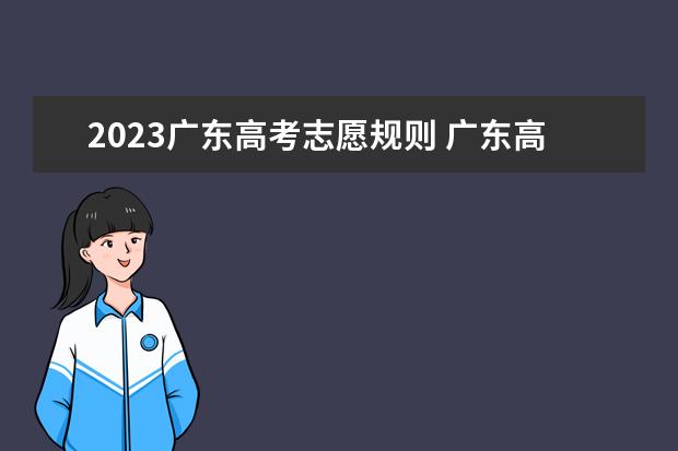 2023广东高考志愿规则 广东高考志愿填报流程