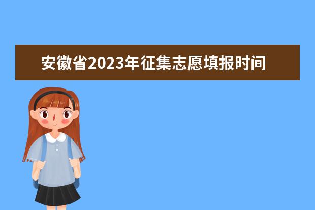 安徽省2023年征集志愿填报时间（安徽高考填志愿时间2023年时间表）