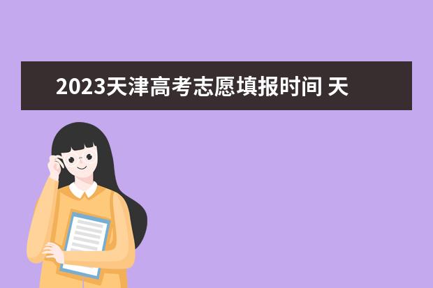 2023天津高考志愿填报时间 天津高考志愿填报时间和截止时间