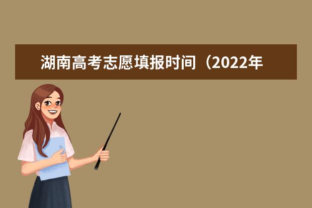湖南高考志愿填报时间（2022年高考填报志愿的方法和技巧一览）