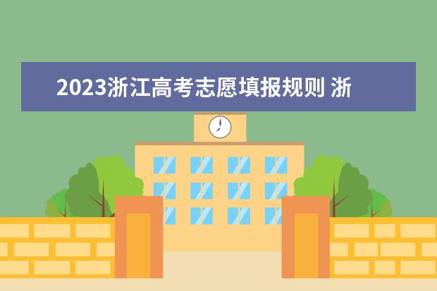 2023浙江高考志愿填报规则 浙江省志愿填报流程详细