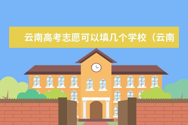 云南高考志愿可以填几个学校（云南高考志愿填报时间2023）