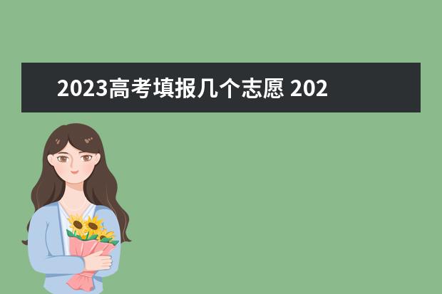 2023高考填报几个志愿 2023年河南志愿填报平行志愿有几个