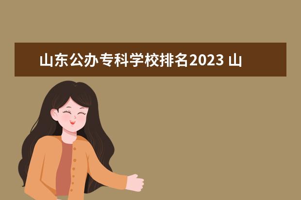 山东公办专科学校排名2023 山东专科学院排行榜