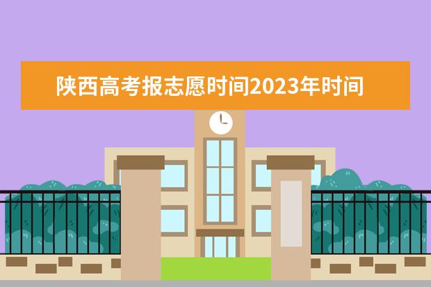 陕西高考报志愿时间2023年时间表 陕西高考填报志愿时间和截止时间
