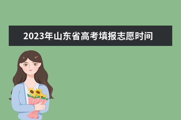 2023年山东省高考填报志愿时间（山东专科模拟志愿填报时间）