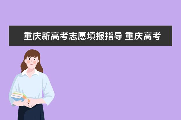 重庆新高考志愿填报指导 重庆高考志愿填报规则