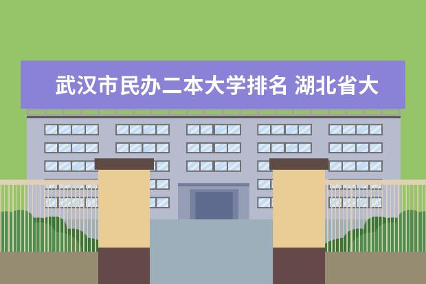 武汉市民办二本大学排名 湖北省大专院校排名最新