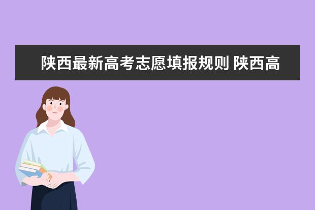 陕西最新高考志愿填报规则 陕西高考报志愿流程
